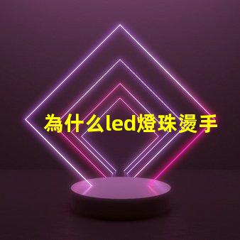 為什么led燈珠燙手 led燈珠溫度高燙手